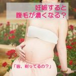 女性は妊娠すると腹毛が濃くなる？他の妊婦どう対処してるの？